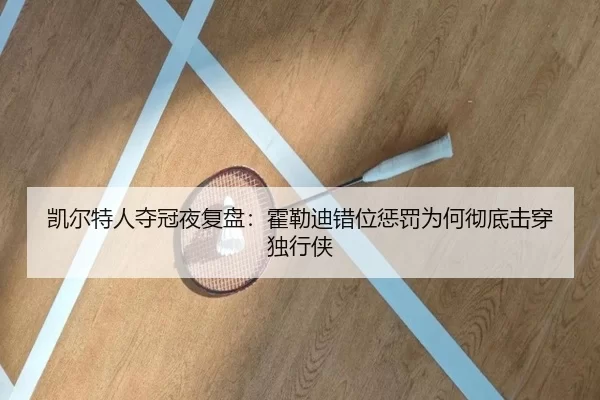 凯尔特人夺冠夜复盘：霍勒迪错位惩罚为何彻底击穿独行侠
