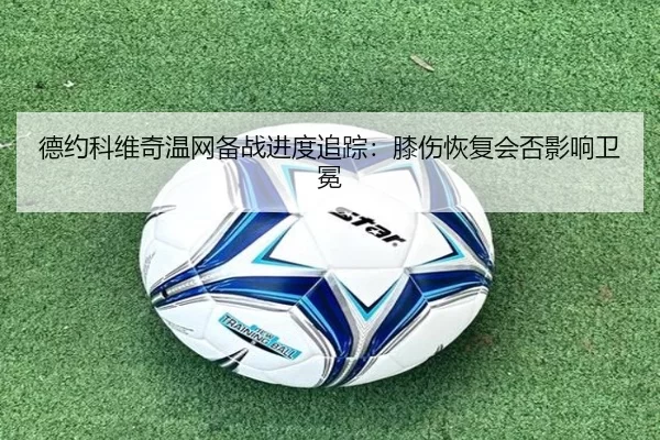 德约科维奇温网备战进度追踪：膝伤恢复会否影响卫冕