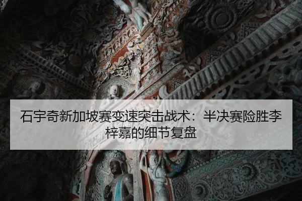 石宇奇新加坡赛变速突击战术：半决赛险胜李梓嘉的细节复盘