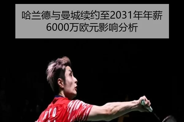 哈兰德与曼城续约至2031年年薪6000万欧元影响分析